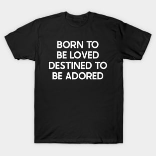 Born to Be Loved, Destined to Be Adored T-Shirt